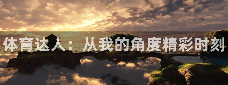 必一运动：体育达人：从我的角度精彩时刻